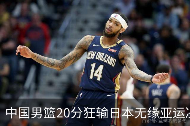 中国男篮20分狂输日本无缘亚运决赛！开幕式倒计时，胡明轩担旗手